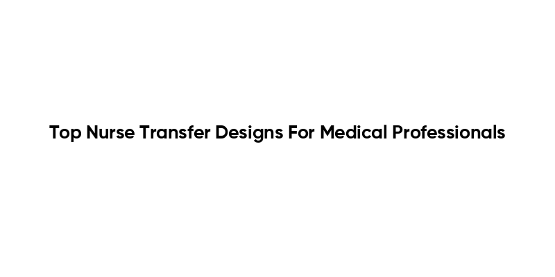 Top Nurse Transfer Designs For Medical Professionals